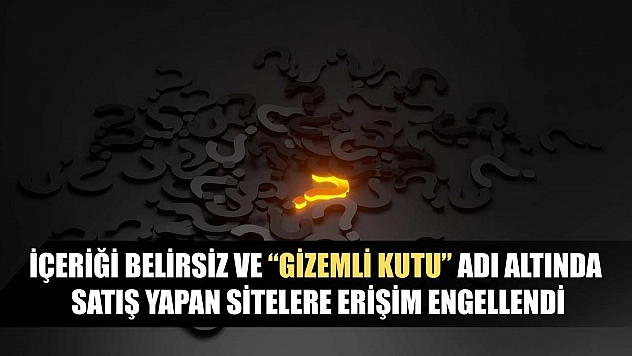İçeriği belirsiz ve 'Gizemli Kutu' adı altında satış yapan sitelere erişim engellendi