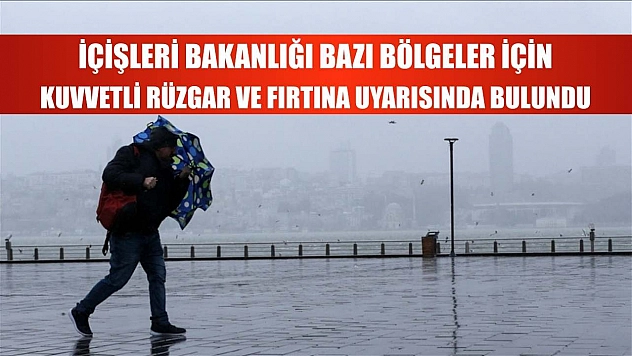 İçişleri Bakanlığı bazı bölgeler için kuvvetli rüzgar ve fırtına uyarısında bulundu