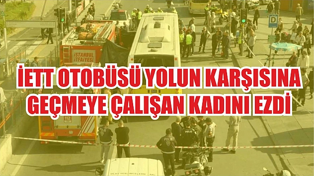 İETT otobüsü yolun karşısına geçmeye çalışan kadını ezdi