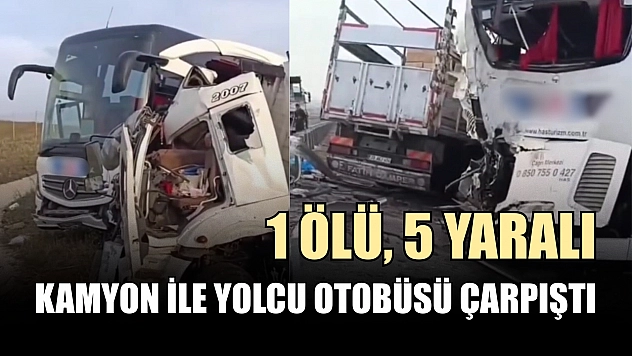 Kamyon ile yolcu otobüsü çarpıştı: 1 ölü, 5 yaralı