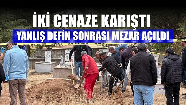 İki cenaze karıştı: Yanlış defin sonrası mezar açıldı