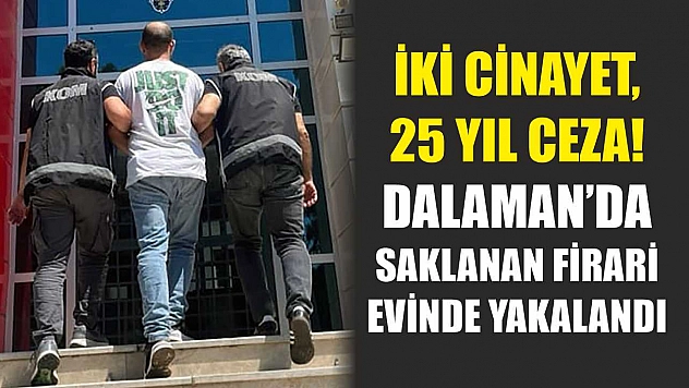 İki Cinayet, 25 Yıl Ceza! Dalaman'da Saklanan Firari Evinde Yakalandı