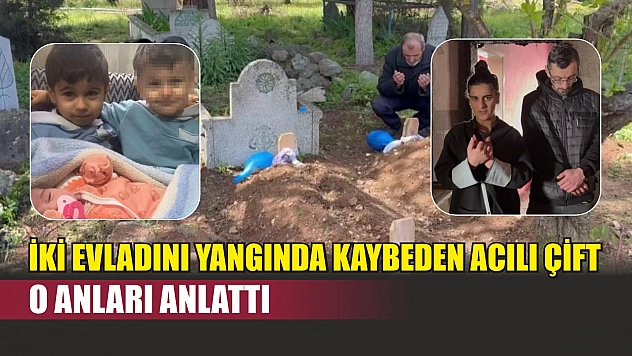 İki evladını yangında kaybeden acılı çift o anları anlattı
