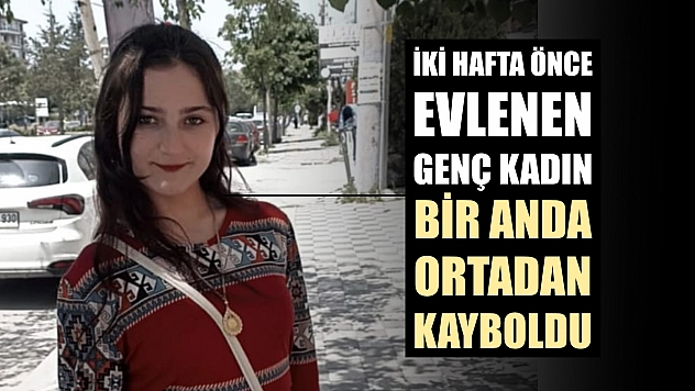 İki hafta önce evlenen genç kadın bir anda ortadan kayboldu