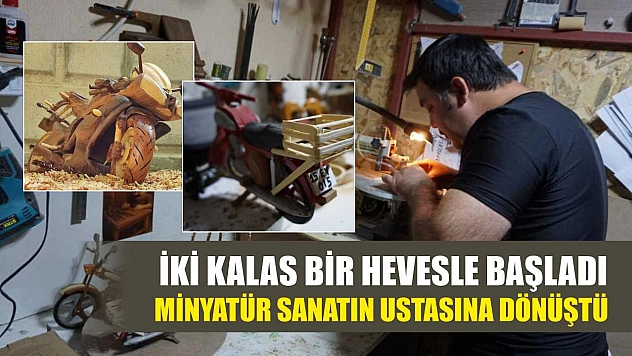 İki kalas bir hevesle başladı, minyatür sanatın ustasına dönüştü