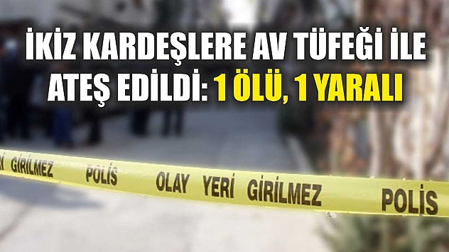 İkiz kardeşlere av tüfeği ile ateş edildi: 1 ölü, 1 yaralı