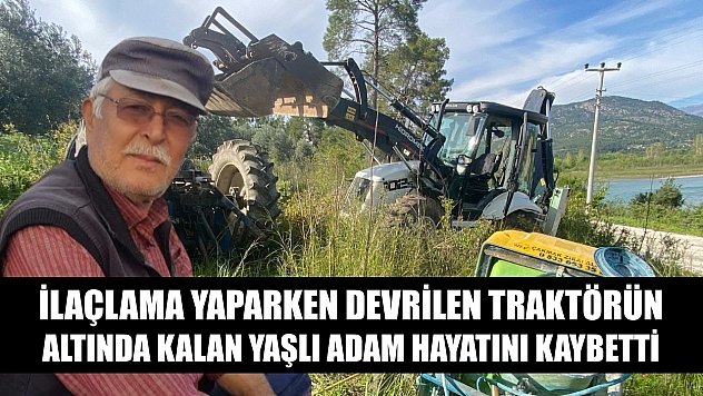 İlaçlama yaparken devrilen traktörün altında kalan yaşlı adam hayatını kaybetti