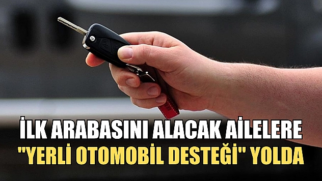 İlk arabasını alacak ailelere 'Yerli otomobil desteği' yolda