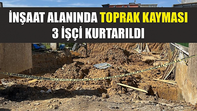 İnşaat alanında toprak kayması: 3 işçi kurtarıldı