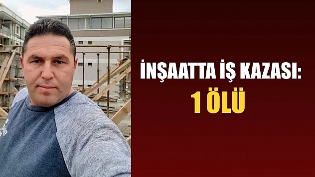 İnşaatta iş kazası: 1 ölü