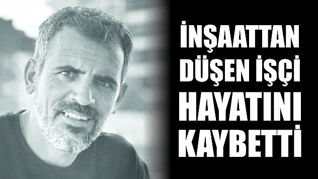 İnşaattan düşen işçi hayatını kaybetti