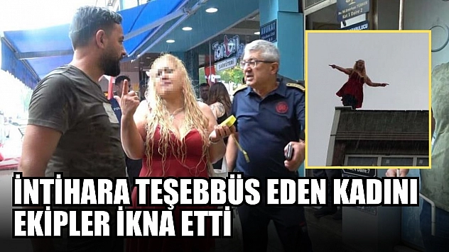 İntihara teşebbüs eden kadını ekipler ikna etti