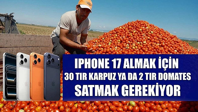 Iphone 17 almak için 30 tır karpuz ya da 2 tır domates satmak gerekiyor