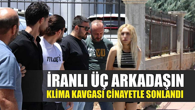 İranlı üç arkadaşın klima kavgası cinayetle sonlandı
