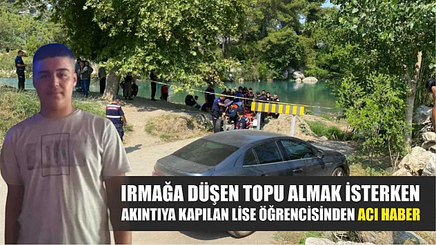 Irmağa düşen topu almak isterken akıntıya kapılan lise öğrencisinden acı haber