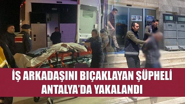 İş arkadaşını bıçaklayan şüpheli Antalya'da yakalandı