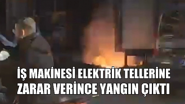 İş makinesi elektrik tellerine zarar verince yangın çıktı