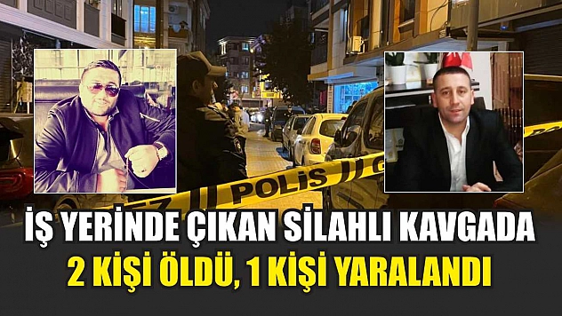 İş Yerinde Çıkan Silahlı Kavgada 2 Kişi Öldü, 1 Kişi Yaralandı