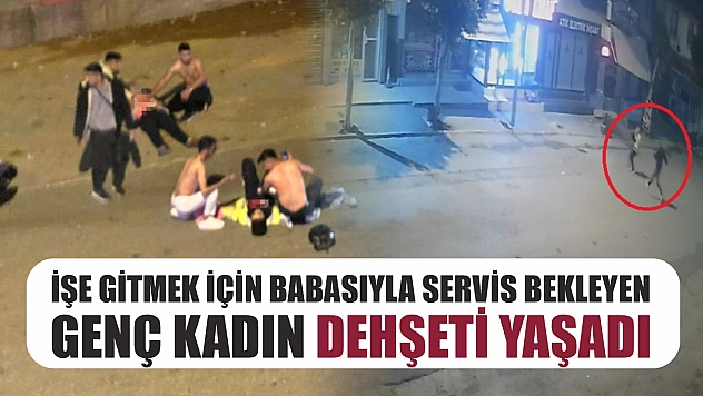 İşe gitmek için babasıyla servis bekleyen genç kadın dehşeti yaşadı