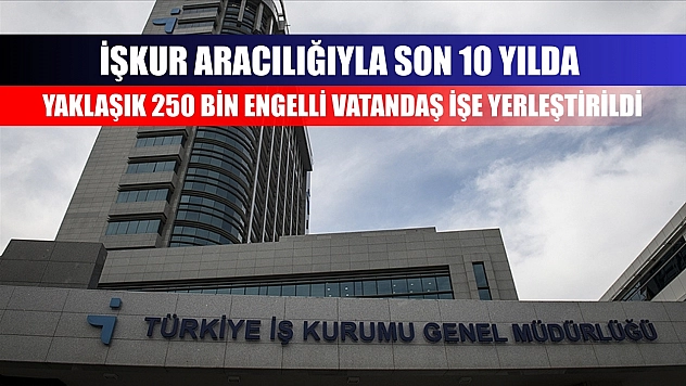İŞKUR aracılığıyla son 10 yılda yaklaşık 250 bin engelli vatandaş işe yerleştirildi