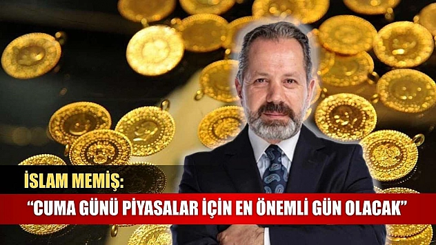İslam Memiş: 'Cuma Günü Piyasalar İçin En Önemli Gün Olacak'
