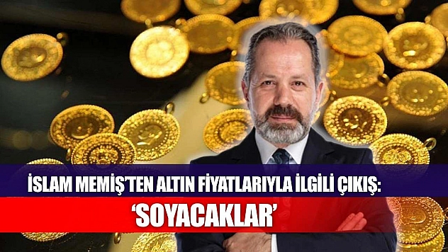 İslam Memiş'ten altın fiyatlarıyla ilgili çıkış: 'Soyacaklar'