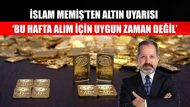 İslam Memiş'ten Altın Uyarısı: 'Bu Hafta Alım İçin Uygun Zaman Değil'