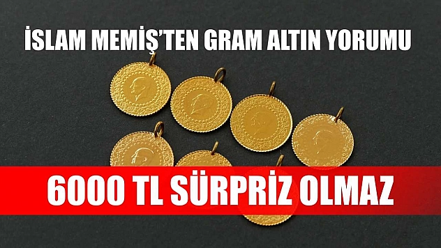 İslam Memiş'ten Gram Altın Yorumu: 6000 TL Sürpriz Olmaz