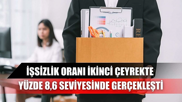 İşsizlik oranı ikinci çeyrekte yüzde 8,6 seviyesinde gerçekleşti