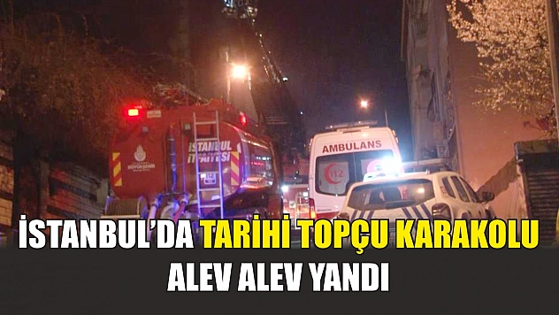 İstanbul'da tarihi Topçu Karakolu alev alev yandı