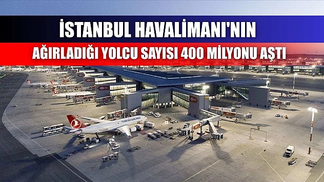 İstanbul Havalimanı'nın ağırladığı yolcu sayısı 400 milyonu aştı