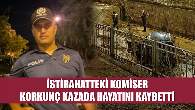 İstirahatteki Komiser, korkunç kazada hayatını kaybetti