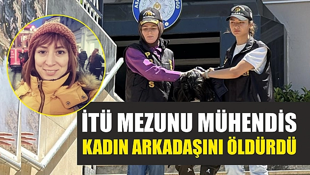 İTÜ mezunu mühendis, kadın arkadaşını öldürdü