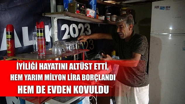 İyiliği hayatını altüst etti, hem yarım milyon lira borçlandı hem de evden kovuldu