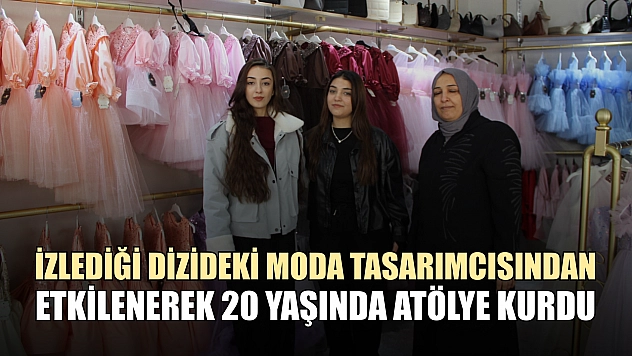 İzlediği dizideki moda tasarımcısından etkilenerek 20 yaşında atölye kurdu