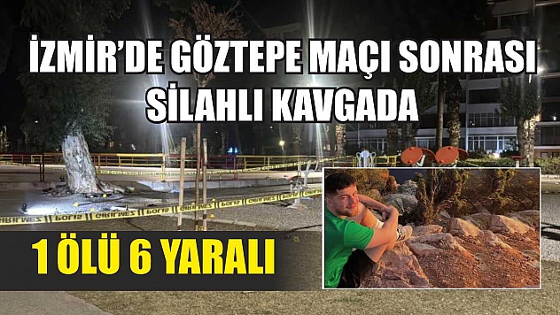 İzmir'de Göztepe maçı sonrası silahlı kavgada 1 ölü 6 yaralı