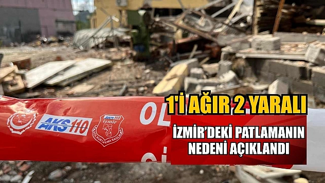 İzmir'deki patlamanın nedeni açıklandı