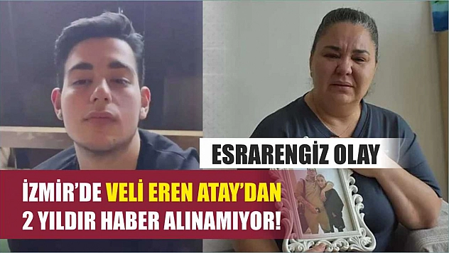 İzmir'de Veli Eren Atay'dan 2 Yıldır Haber Alınamıyor! Esrarengiz Olay..