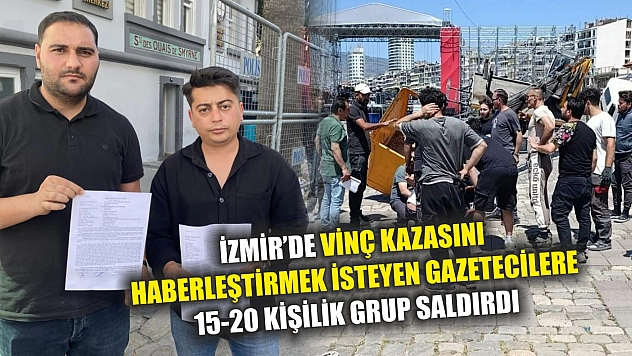İzmir'de vinç kazasını haberleştirmek isteyen gazetecilere 15-20 kişilik grup saldırdı