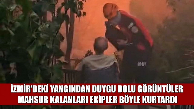İzmir'deki yangından duygu dolu görüntüler: Mahsur kalanları ekipler böyle kurtardı