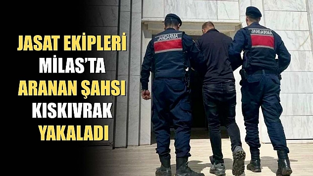 JASAT ekipleri Milas'ta aranan şahsı kıskıvrak yakaladı