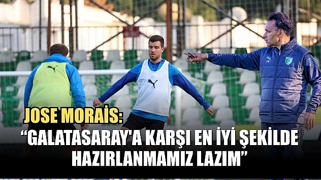 Jose Morais: 'Galatasaray'a karşı en iyi şekilde hazırlanmamız lazım'