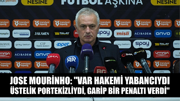 Jose Mourinho: 'VAR hakemi yabancıydı, üstelik Portekizliydi, garip bir penaltı verdi'