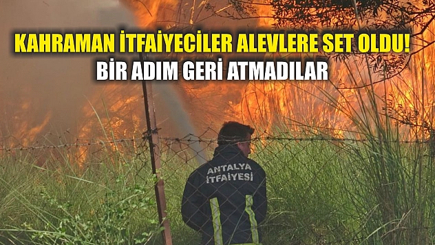 Kahraman İtfaiyeciler Alevlere Set Oldu! Bir Adım Geri Atmadılar