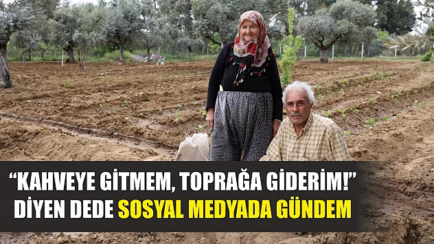 'Kahveye gitmem, toprağa giderim!' diyen dede sosyal medyada gündem