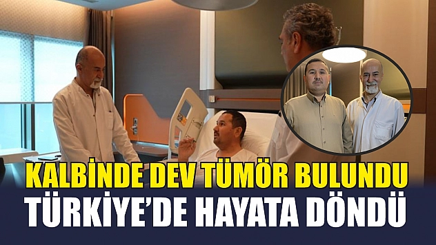 Kalbinde dev tümör bulundu, Türkiye'de hayata döndü