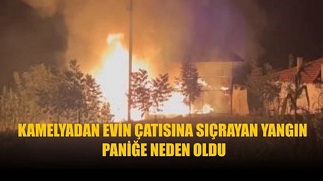 Kamelyadan evin çatısına sıçrayan yangın paniğe neden oldu