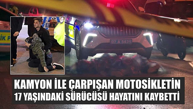Kamyon ile çarpışan motosikletin 17 yaşındaki sürücüsü hayatını kaybetti