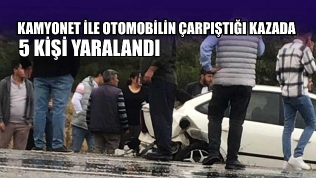 Kamyonet ile otomobilin çarpıştığı kazada 5 kişi yaralandı