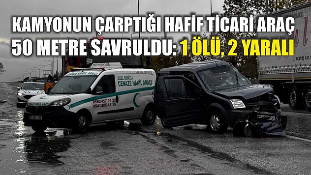 Kamyonun çarptığı hafif ticari araç 50 metre savruldu: 1 ölü, 2 yaralı